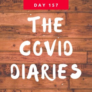 COVID Diaries DAY 157